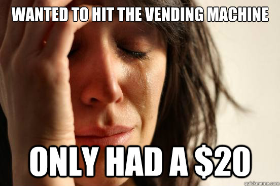 Wanted to hit the vending machine Only had a $20  First World Problems