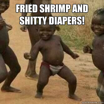 Fried shrimp and shitty diapers!   Its friday niggas