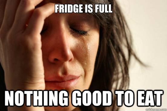 Fridge is full nothing good to eat  First World Problems