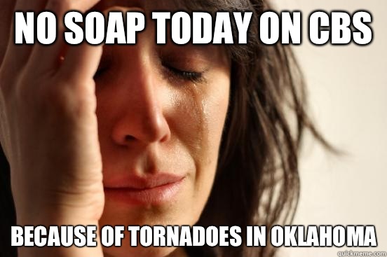 No soap today on CBS Because of tornadoes in oklahoma  First World Problems