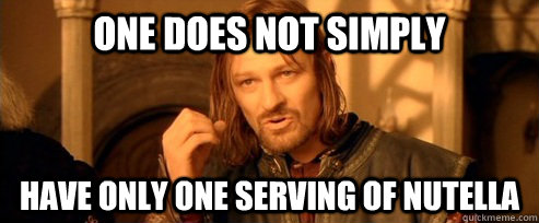 One does not simply have only one serving of nutella  One Does Not Simply