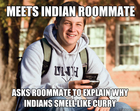 meets indian roommate asks roommate to explain why indians smell like curry  College Freshman