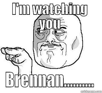 I'M WATCHING YOU BRENNAN.......... Misc