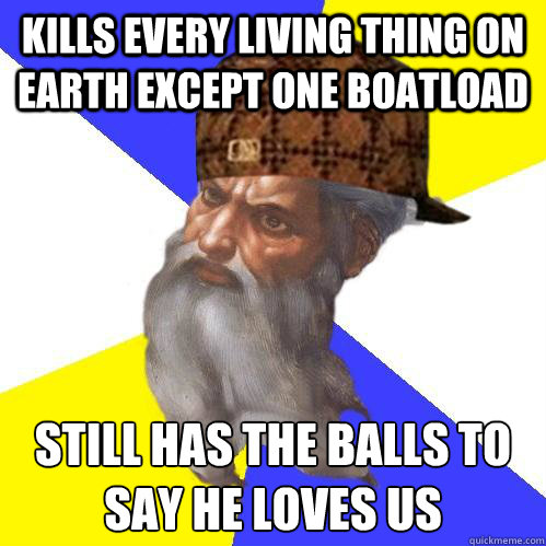 Kills every living thing on earth except one boatload still has the balls to say he loves us  Scumbag God is an SBF