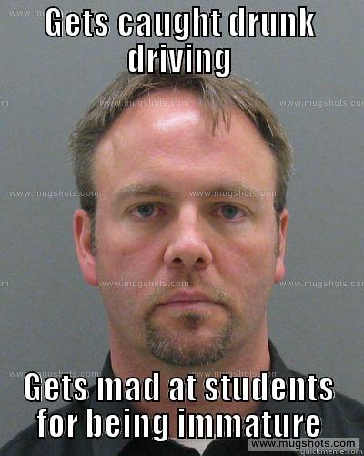 GETS CAUGHT DRUNK DRIVING GETS MAD AT STUDENTS FOR BEING IMMATURE Misc