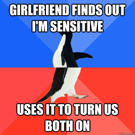 girlfriend finds out i'm sensitive  Uses it to turn us both on  Socially Awkward Awesome Penguin