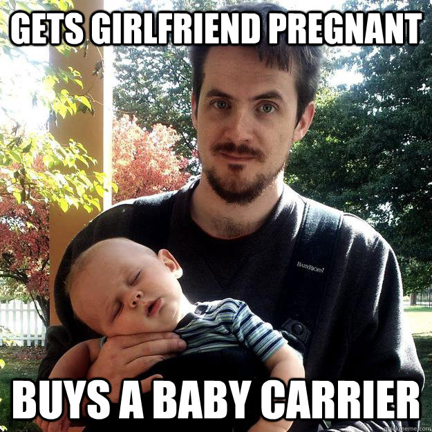 Gets girlfriend pregnant Buys a baby carrier - Gets girlfriend pregnant Buys a baby carrier  Good Guy Ron