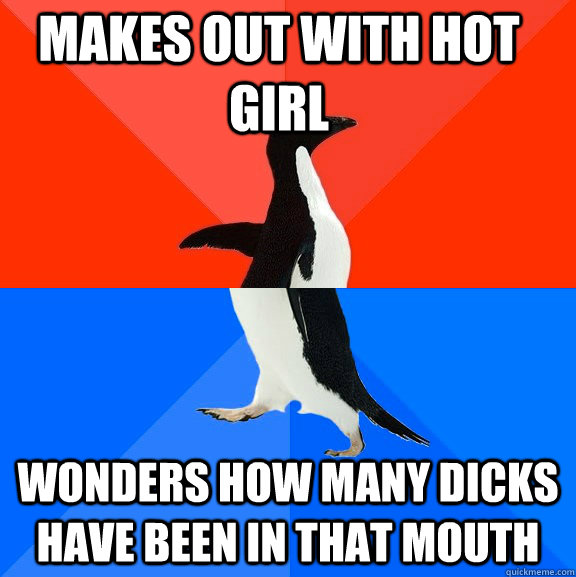 Makes out with hot girl wonders how many dicks have been in that mouth  Socially Awesome Awkward Penguin