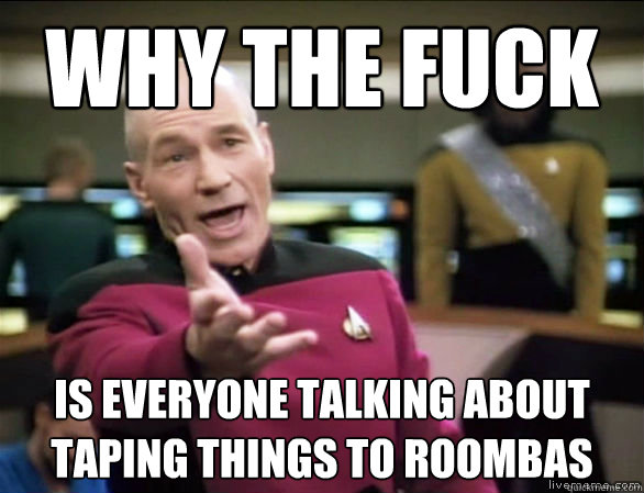 why the fuck Is everyone talking about taping things to Roombas  Annoyed Picard HD