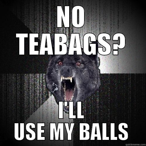 NO TEABAGS? I'LL USE MY BALLS Insanity Wolf