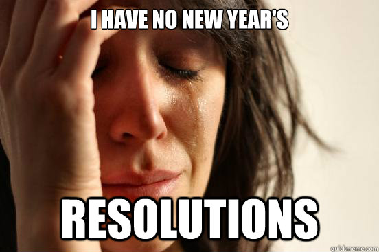 i have no new year's resolutions  First World Problems