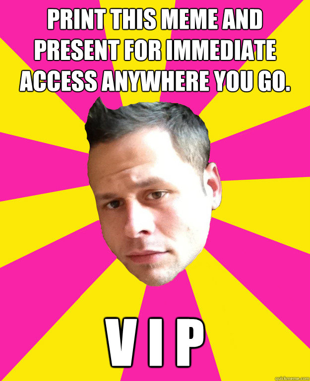 print this meme and present for immediate access anywhere you go. V I P  funny narcissist