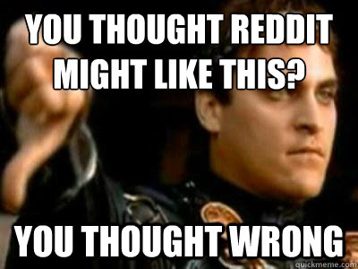 You thought reddit might like this? You thought wrong  Downvoting Roman