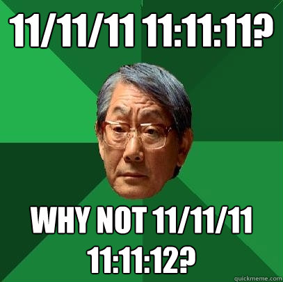 11/11/11 11:11:11? why not 11/11/11 11:11:12?  High Expectations Asian Father
