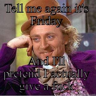 TELL ME AGAIN IT'S FRIDAY AND I'LL PRETEND I ACTUALLY GIVE A FUCK Condescending Wonka