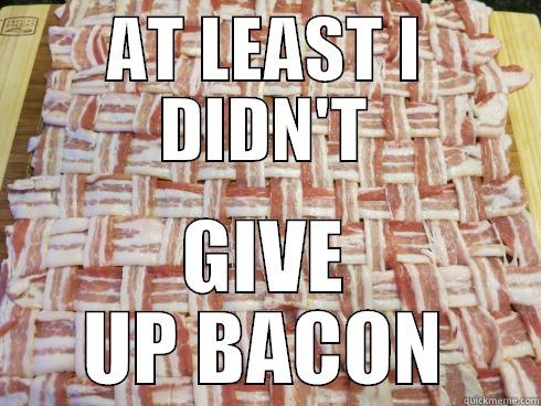 AT LEAST I DIDN'T GIVE UP BACON Misc
