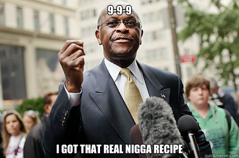 9-9-9 I got that real nigga recipe - 9-9-9 I got that real nigga recipe  Herman Cain