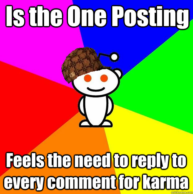 Is the One Posting Feels the need to reply to every comment for karma  Scumbag Redditor