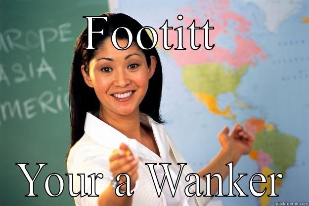 FOOTITT YOUR A WANKER Unhelpful High School Teacher