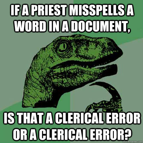 if a priest misspells a word in a document, is that a clerical error or a clerical error?  Philosoraptor