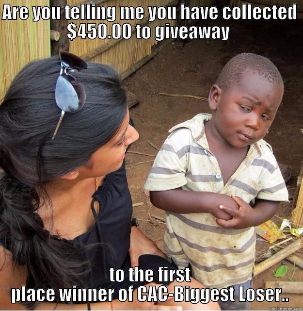 ARE YOU TELLING ME YOU HAVE COLLECTED $450.00 TO GIVEAWAY  TO THE FIRST PLACE WINNER OF CAC-BIGGEST LOSER.. Skeptical Third World Kid