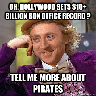 Oh, Hollywood Sets $10+ Billion Box Office Record ? Tell me more about Pirates  Condescending Wonka