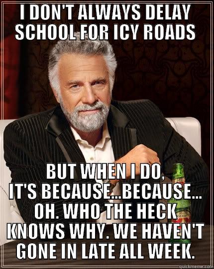 SCHOOL DELAYS - I DON'T ALWAYS DELAY SCHOOL FOR ICY ROADS BUT WHEN I DO, IT'S BECAUSE...BECAUSE... OH. WHO THE HECK KNOWS WHY. WE HAVEN'T GONE IN LATE ALL WEEK. The Most Interesting Man In The World
