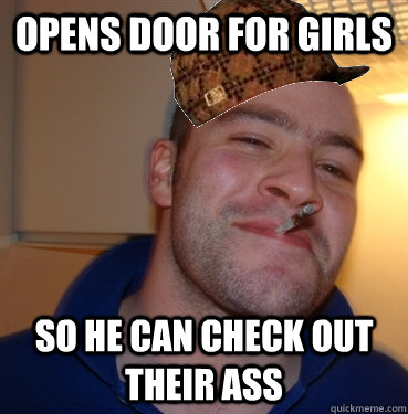 Opens door for girls so he can check out their ass  Scumbag Good Guy Greg