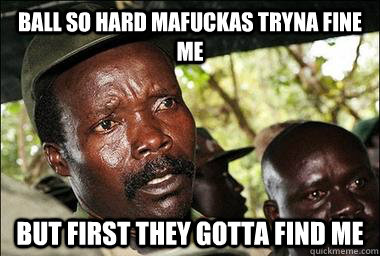 Ball So Hard Mafuckas Tryna Fine ME But First they gotta find me  Scumbag Kony