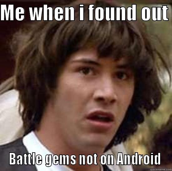 ME WHEN I FOUND OUT  BATTLE GEMS NOT ON ANDROID conspiracy keanu
