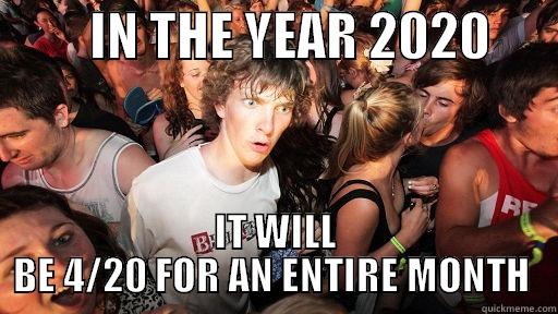         IN THE YEAR 2020       IT WILL BE 4/20 FOR AN ENTIRE MONTH  Sudden Clarity Clarence