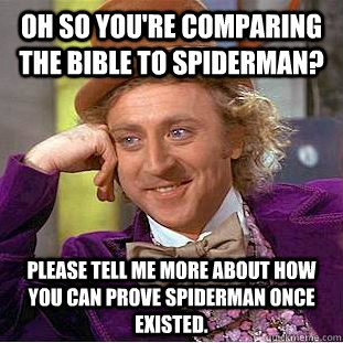 Oh so you're comparing The Bible to spiderman? Please tell me more about how you can prove spiderman once existed.  Condescending Wonka