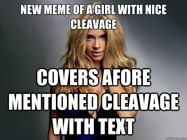 New Meme of a girl with nice cleavage Covers afore mentioned cleavage with text  