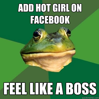 Add hot girl on facebook Feel like a boss  Foul Bachelor Frog