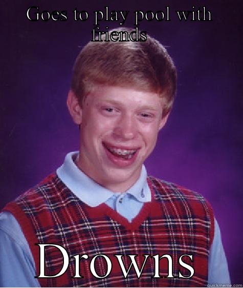 GOES TO PLAY POOL WITH FRIENDS DROWNS Bad Luck Brian