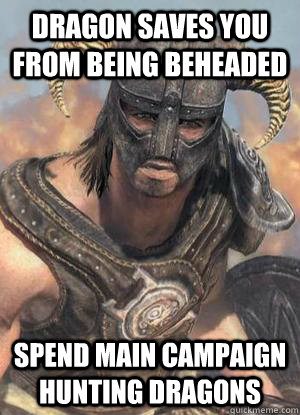 Dragon saves you from being beheaded Spend main campaign hunting dragons  Scumbag low lvl Dovahkiin