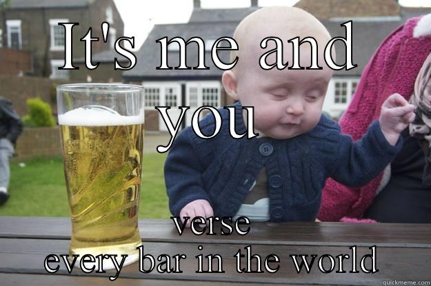 IT'S ME AND YOU VERSE EVERY BAR IN THE WORLD drunk baby