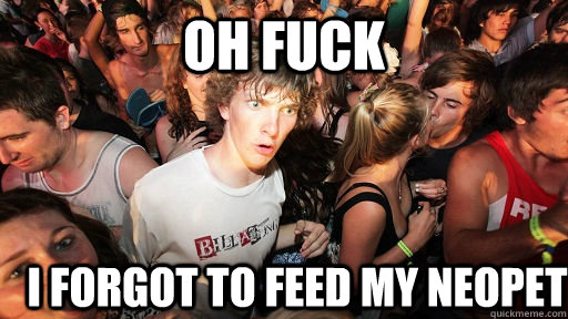 oh fuck i forgot to feed my neopet  Sudden Clarity Clarence