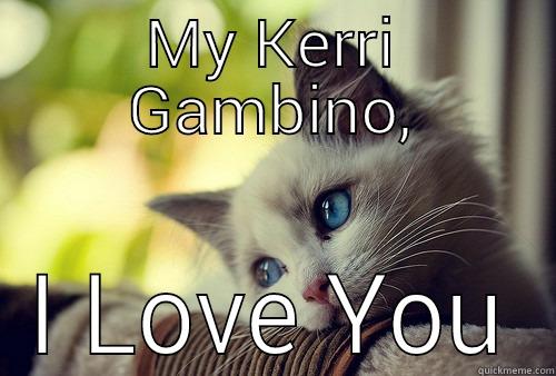 MY KERRI GAMBINO, I LOVE YOU First World Problems Cat