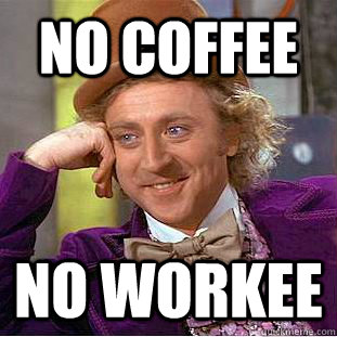 No coffee No workee  Creepy Wonka