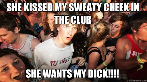 she kissed my sweaty cheek in the club she wants my dick!!!!  Sudden Clarity Clarence