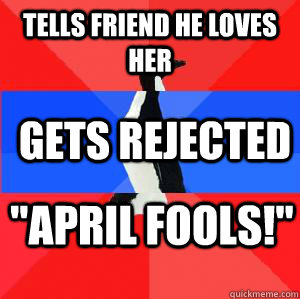 Tells friend he loves her Gets rejected 