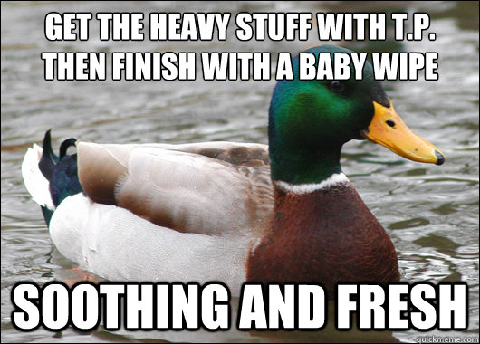 get the heavy stuff with t.p. then finish with a baby wipe soothing and fresh   Actual Advice Mallard