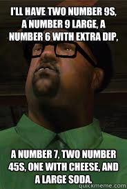 I'll have two number 9s, a number 9 large, a number 6 with extra dip, a number 7, two number 45s, one with cheese, and a large soda.  