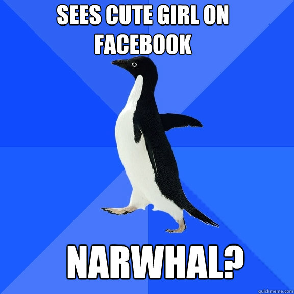 Narwhal? Sees cute girl on facebook  Socially Awkward Penguin