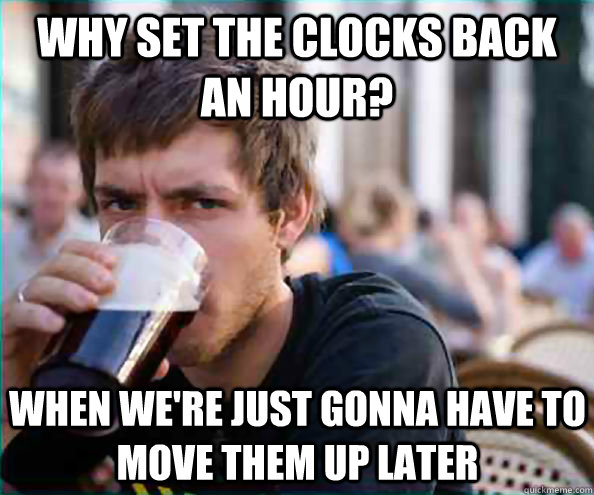 Why set the clocks back an hour? when we're just gonna have to move them up later  Lazy College Senior