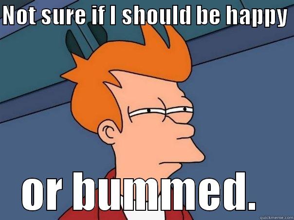 NOT SURE IF I SHOULD BE HAPPY  OR BUMMED.  Futurama Fry