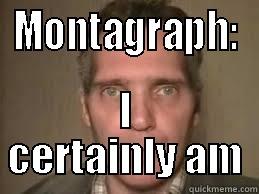 montagraph hey - MONTAGRAPH: I CERTAINLY AM Misc