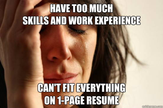 Have too much
skills and work experience Can't fit everything
on 1-page resume  First World Problems