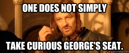 One does not simply Take curious george's seat.  One Does Not Simply